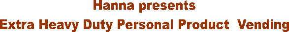 Hanna presents
Extra Heavy Duty Personal Product  Vending